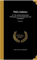 Philo Judaeus: Or, the Jewish-Alexandrian Philosophy in Its Development and Completion; Volume 1