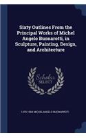 Sixty Outlines From the Principal Works of Michel Angelo Buonarotti, in Sculpture, Painting, Design, and Architecture