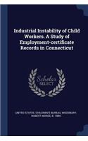 Industrial Instability of Child Workers. A Study of Employment-certificate Records in Connecticut