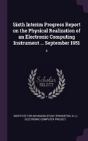 Sixth Interim Progress Report on the Physical Realization of an Electronic Computing Instrument ... September 1951: 6