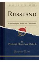 Russland: Einrichtungen, Sitten Und GebrÃ¤uche (Classic Reprint)