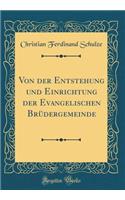 Von Der Entstehung Und Einrichtung Der Evangelischen Brï¿½dergemeinde (Classic Reprint)