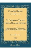 C. Cornelii Taciti Opera Quoad Extant, Vol. 2: Historiarum Libri V, Germania, Agricola, Dial, de Oratoribus, Index (Classic Reprint)