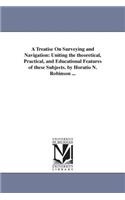 Treatise On Surveying and Navigation: Uniting the theoretical, Practical, and Educational Features of these Subjects. by Horatio N. Robinson ...