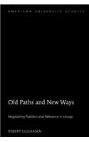 Old Paths and New Ways: Negotiating Tradition and Relevance in Liturgy(362 American University Studies)
