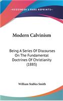 Modern Calvinism: Being A Series Of Discourses On The Fundamental Doctrines Of Christianity (1885)
