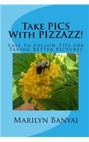 Take PICS With PIZZAZZ!: Easy to Follow Tips for Taking Better Pictures