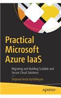 Practical Microsoft Azure Iaas: Migrating and Building Scalable and Secure Cloud Solutions