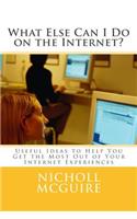 What Else Can I Do on the Internet?: Useful Ideas to Help You Get the Most Out of Your Internet Experiences