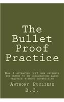The Bullet Proof Practice: The Painless Way To Build a Monster Chiropractic Practice