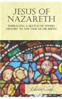 Jesus of Nazareth - Embracing a Sketch of Jewish History to the Time of His Birth