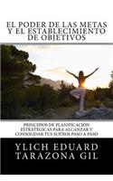 El Poder De Las Metas Y El Establecimiento De Objetivos: Principios de Planificación Estratégicas para Alcanzar y Consolidar tus Sueños paso a paso(6 Principios Básicos Para Triunfar y Leyes Preliminares del Éxito)