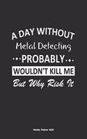 A Day Without Metal Detecting Probably Wouldn't Kill Me But Why Risk It Weekly Planner 2020: Weekly Calendar / Planner Metal Detecting Gift, 146 Pages, 8.5x11, Soft Cover, Matte Finish