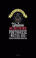 Always Be Yourself Unless You Can Be A Portuguese Water Dog Then Be A Portuguese Water Dog