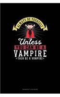Always Be Yourself Unless You Can Be A Vampire Then Be A Vampire