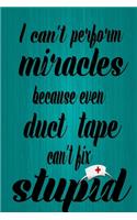 I can't perform miracles because even duct tape can't fix stupid