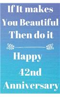 If it Makes you beautiful then do it Happy 42nd Anniversary: Funny 42nd If it makes you beautiful then do it happy anniversary Birthday Gift Journal / Notebook / Diary Quote (6 x 9 - 110 Blank Lined Pages)