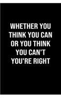 Whether You Think You Can Or You Think You Can't You're Right