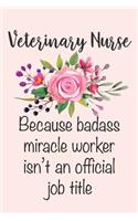 Veterinary Nurse - Because Badass Miracle Worker Isn't An Official Job Title: Funny Animal Vet Coworker Gift Notebook Blank Lined Journal Novelty Floral Thank You Gift Notepad