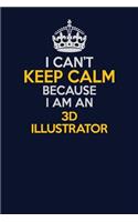 I Can't Keep Calm Because I Am An 3D illustrator