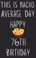 This Is Nacho Average Day Happy 76th Birthday: Funny 76th Birthday Gift Nacho Pun Journal / Notebook / Diary (6 x 9 - 110 Blank Lined Pages)