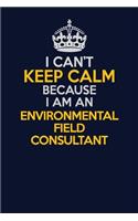 I Can't Keep Calm Because I Am An Environmental Field Consultant: Career journal, notebook and writing journal for encouraging men, women and kids. A framework for building your career.