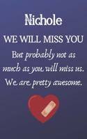 Nichole We Will Miss You But Probably Not as Much As You Will Miss us. We Are Pretty Awesome.