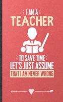 I Am a Teacher to Save Time Let's Just Assume That I Am Never Wrong