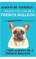 Always Be Yourself Unless You Can Be A French Bulldog Then Always Be A French Bulldog: Cute Dog Lover Journal / Notebook/ Diary Perfect Birthday Card Present or Christmas Gift Show Your Support For Mans Best Friend and The Greatest Pet