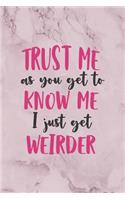 Trust Me AS You Get To Know Me I Just Get Weirder: All Purpose 6x9" Blank Lined Notebook Journal Way Better Than A Card Trendy Unique Gift Marble Rose Dating