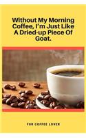 Without My Morning Coffee, I'm Just Like A Dried-up Piece Of Goat