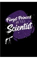 Forget Princess I Want To Be A Scientist: Notebook For Science Lovers and Fans