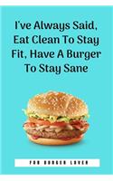 I've Always Said, Eat Clean To Stay Fit, Have A Burger To Stay Sane