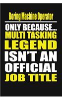 Boring Machine Operator Only Because Multi Tasking Legend Isn't an Official Job Title