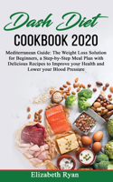 Dash Diet Cookbook 2020: Mediterranean Guide: The Weight Loss Solution for Beginners, a Step-by-Step Meal Plan with Delicious Recipes to Improve your Health and Lower your B