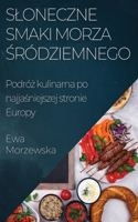 Sloneczne Smaki Morza &#346;ródziemnego: Podró&#380; kulinarna po najja&#347;niejszej stronie Europy
