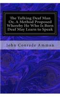 The Talking Deaf Man Or, A Method Proposed Whereby He Who Is Born Deaf May Learn to Speak