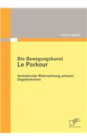 Die Bewegungskunst Le Parkour: Verändernde Wahrnehmung urbaner Gegebenheiten(German)
