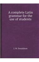 A Complete Latin Grammar for the Use of Students: (English)
