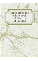 Liber albus the white book of the city of London