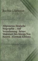 Allgemeine Deutsche Biographie .: Auf Veranlassung . Seiner Majestaet Des Konigs Von Bayern . (German Edition)