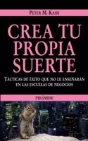 Crea tu propia suerte/ Create Your Own Destiny: Tacticas de exito que no le ensenaran en las escuelas de negocios/ Strategies for Success That the ... (Empresa y gestion/ Business and Management)