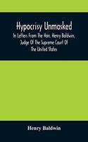 Hypocrisy Unmasked; In Letters From The Hon. Henry Baldwin, Judge Of The Supreme Court Of The United States, To Stephen Simpson, Esq., Editor Of The Pennsylvania Whig
