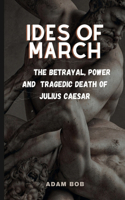 Ides of March: The betrayal, power and tragedic death of Julius Caesar