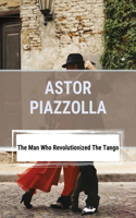 Astor Piazzolla: The Man Who Revolutionized The Tango: Tango Orchestra