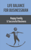 Life Balance For Businessman: Happy Family & Successful Business: How To Balance Between Family And Business