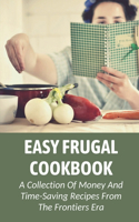 Easy Frugal Cookbook: A Collection Of Money And Time-Saving Recipes From The Frontiers Era: Easy And Healthy Frugal Ideas For Days At Home