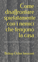 Come disaffrontare spietatamente con i nemici che tengono la casa