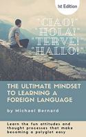 Ultimate Mindset to Learning a Foreign Language: Learn the fun attitudes and thought processes that make becoming a polyglot easy