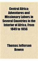 Central Africa; Adventures and Missionary Labors in Several Countries in the Interior of Africa, from 1849 to 1856